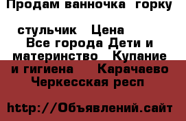 Продам ванночка, горку, стульчик › Цена ­ 300 - Все города Дети и материнство » Купание и гигиена   . Карачаево-Черкесская респ.